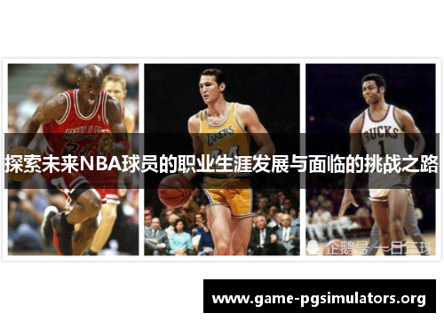 探索未来NBA球员的职业生涯发展与面临的挑战之路 探索未来NBA球员的职业生涯发展与面临的挑战之路