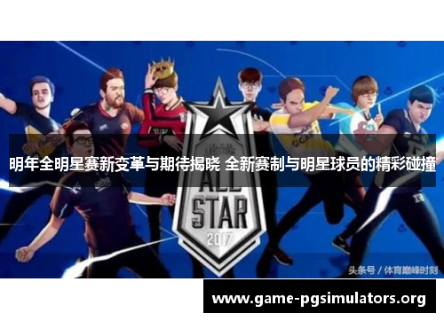 明年全明星赛新变革与期待揭晓 全新赛制与明星球员的精彩碰撞