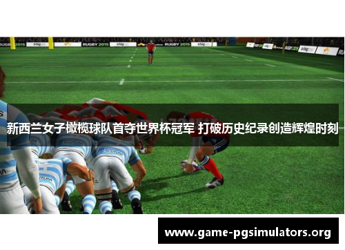 新西兰女子橄榄球队首夺世界杯冠军 打破历史纪录创造辉煌时刻