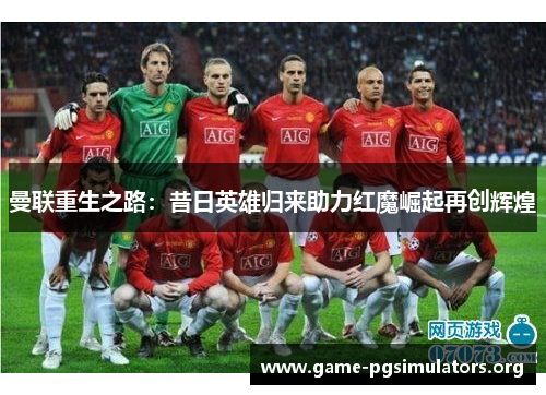 曼联重生之路：昔日英雄归来助力红魔崛起再创辉煌