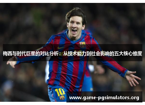 梅西与时代巨星的对比分析：从技术能力到社会影响的五大核心维度